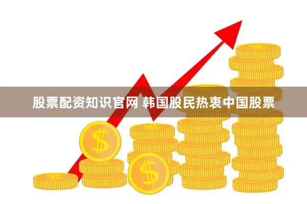 股票配资知识官网 韩国股民热衷中国股票