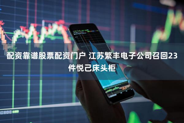 配资靠谱股票配资门户 江苏繁丰电子公司召回23件悦己床头柜