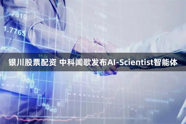 银川股票配资 中科闻歌发布AI-Scientist智能体