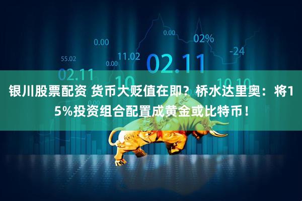 银川股票配资 货币大贬值在即？桥水达里奥：将15%投资组合配置成黄金或比特币！
