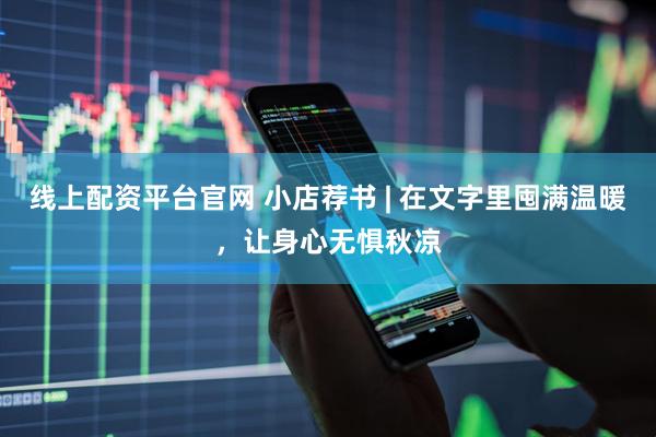 线上配资平台官网 小店荐书 | 在文字里囤满温暖，让身心无惧秋凉