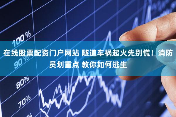 在线股票配资门户网站 隧道车祸起火先别慌！消防员划重点 教你如何逃生