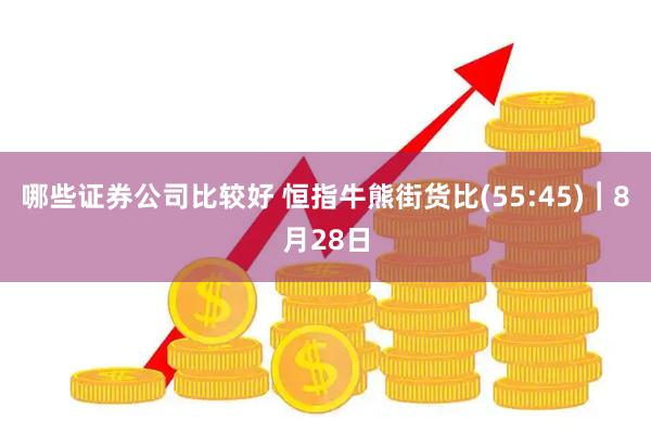 哪些证券公司比较好 恒指牛熊街货比(55:45)︱8月28日